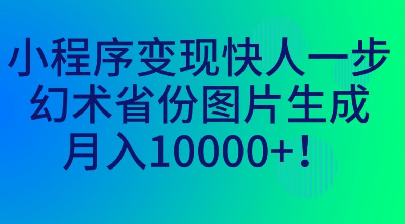 小程序变现快人一步，幻术省份图片生成，月入10000+！昊趣阁资源网昊趣阁资源网