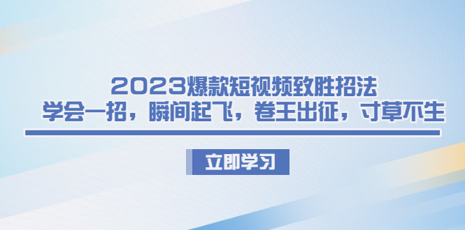 2023爆款短视频致胜招法，学会一招，瞬间起飞，卷王出征，寸草不生昊趣阁资源网昊趣阁资源网