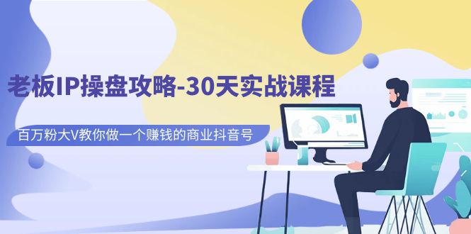 老板IP操盘攻略-30天实战课程：百万粉大V教你做一个赚钱的商业抖音号昊趣阁资源网昊趣阁资源网