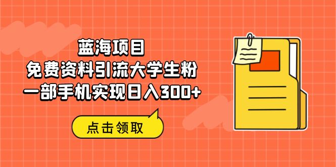 蓝海项目,免费资料引流大学生粉一部手机实现日入300+昊趣阁资源网昊趣阁资源网