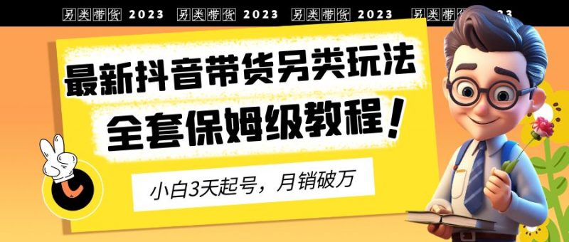 2023年最新抖音带货另类玩法,3天起号,月销破万(保姆级教程)昊趣阁资源网昊趣阁资源网