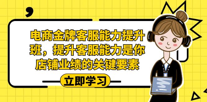 电商-金牌客服能力-提升班，提升客服能力是你店铺业绩的关键要素！昊趣阁资源网昊趣阁资源网