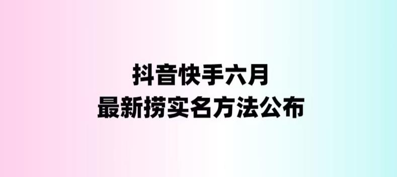 外面收费1800的最新快手抖音捞实名方法，会员自测【随时失效】昊趣阁资源网昊趣阁资源网