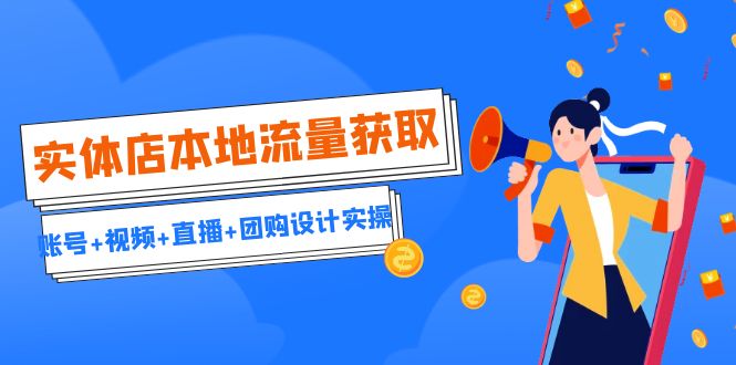 实体店本地流量获取(账号+视频+直播+团购设计实操)引流获客+同城流量曝光昊趣阁资源网昊趣阁资源网