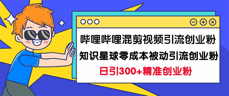 哔哩哔哩混剪视频引流创业粉日引300+知识星球零成本被动引流创业粉一天300+昊趣阁资源网昊趣阁资源网