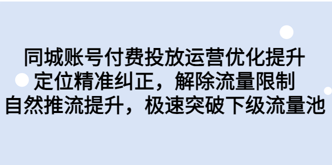 同城账号付费投放优化提升，定位精准纠正，解除流量限制，自然推流提…昊趣阁资源网昊趣阁资源网
