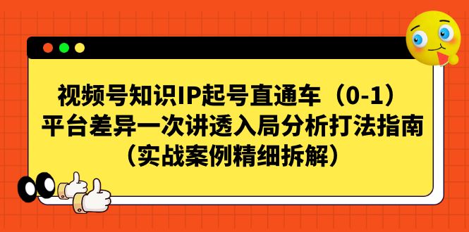 视频号-知识IP起号直通车（0-1）平台差异一次讲透入局分析打法指南昊趣阁资源网昊趣阁资源网