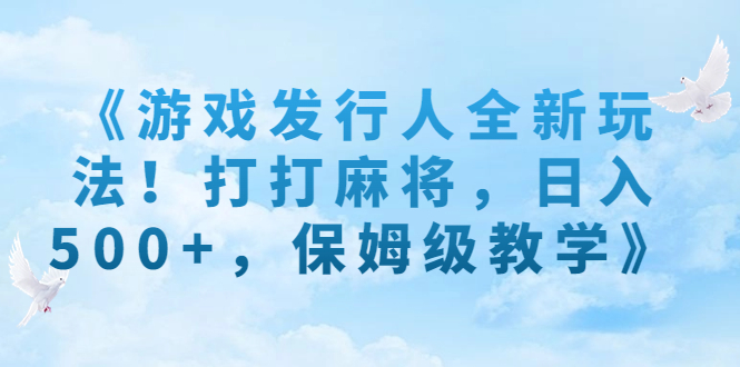 《游戏发行人全新玩法！打打麻将，日入500+，保姆级教学》昊趣阁资源网昊趣阁资源网