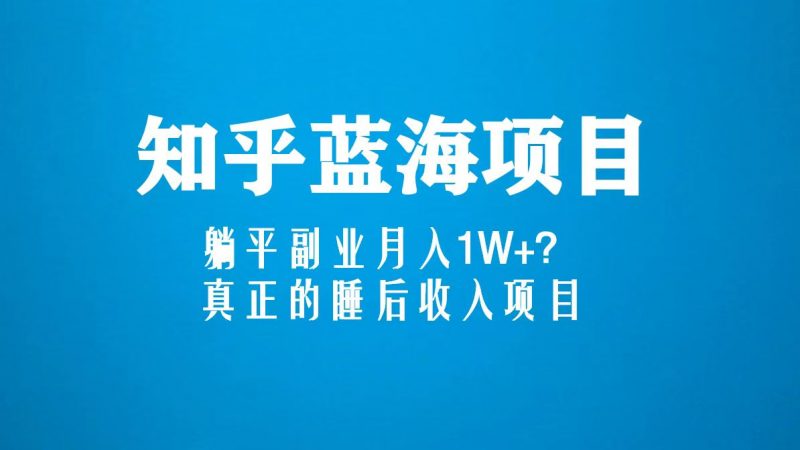 知乎蓝海玩法，躺平副业月入1W+，真正的睡后收入项目（6节视频课）昊趣阁资源网昊趣阁资源网