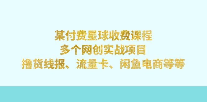 某付费星球课程：多个网创实战项目，撸货线报、流量卡、闲鱼电商等等昊趣阁资源网昊趣阁资源网