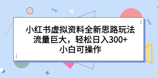 小红书虚拟资料全新思路玩法，流量巨大，轻松日入300+，小白可操作昊趣阁资源网昊趣阁资源网