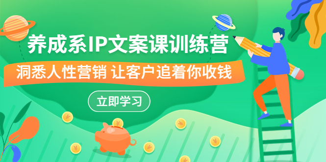 养成系-IP文案课训练营，文案心法的天花板 洞悉人性营销 让客户追着你收钱昊趣阁资源网昊趣阁资源网