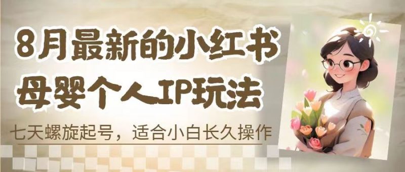 8月最新的小红书母婴个人IP玩法,七天螺旋起号 小白长久操作(附带全部教程)昊趣阁资源网昊趣阁资源网