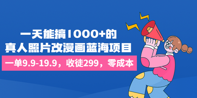 一天能搞1000+的，真人照片改漫画蓝海项目，一单9.9-19.9，收徒299，零成本昊趣阁资源网昊趣阁资源网