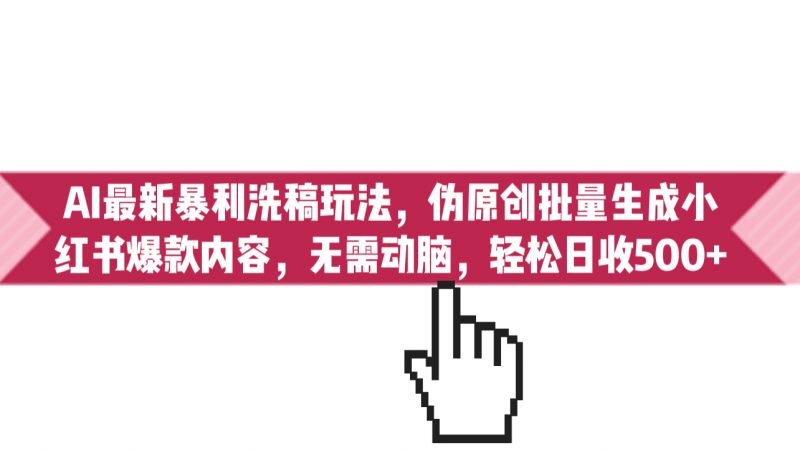 AI最新暴利洗稿玩法,伪原创批量生成小红书爆款内容,无需动脑,日收500+昊趣阁资源网昊趣阁资源网