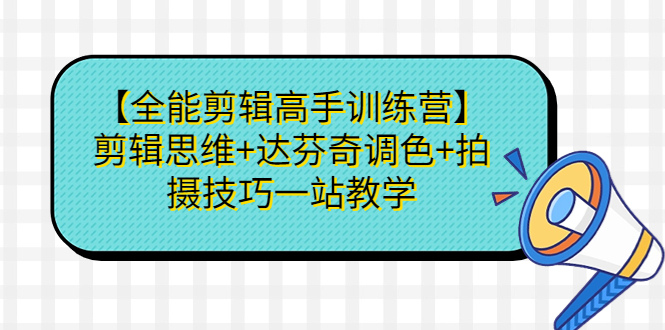【全能剪辑高手训练营】剪辑思维+达芬奇调色+拍摄技巧一站教学昊趣阁资源网昊趣阁资源网
