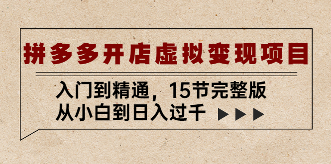 拼多多开店虚拟变现项目：入门到精通，从小白到日入过千（15节完整版）昊趣阁资源网昊趣阁资源网
