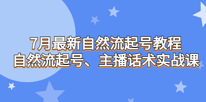 7月最新自然流起号教程，自然流起号、主播话术实战课昊趣阁资源网昊趣阁资源网