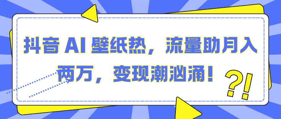 抖音 AI 壁纸热,流量助月入两万,变现潮汹涌!昊趣阁资源网昊趣阁资源网