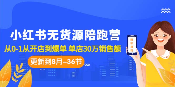 小红书无货源陪跑营:从0-1从开店到爆单 单店30万销售额(更至8月-36节课)昊趣阁资源网昊趣阁资源网