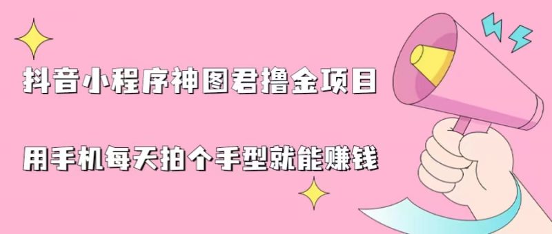 抖音小程序神图君撸金项目,用手机每天拍个手型挂载一下小程序就能赚钱昊趣阁资源网昊趣阁资源网