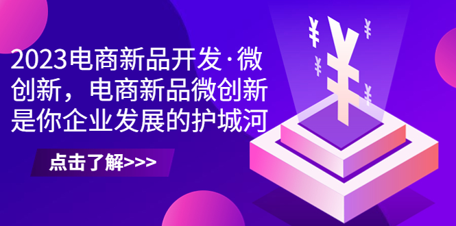 2023电商新品开发·微创新，电商新品微创新是你企业发展的护城河昊趣阁资源网昊趣阁资源网