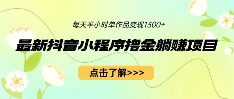 最新抖音小程序撸金躺赚项目,一部手机每天半小时,单个作品变现1300+昊趣阁资源网昊趣阁资源网