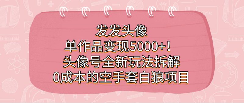 发发头像,单作品变现5000+!头像号全新玩法拆解,0成本的空手套白狼项目昊趣阁资源网昊趣阁资源网