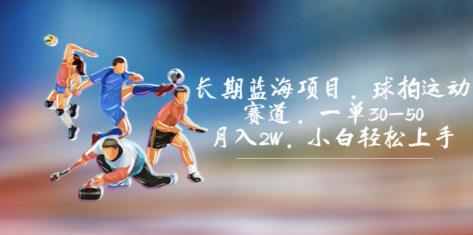 长期蓝海项目，球拍运动赛道，一单30-50，月入2W，小白轻松上手。昊趣阁资源网昊趣阁资源网