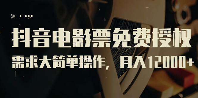 抖音电影票免费授权,需求大简单操作,月入12000+(教程+素材打包)昊趣阁资源网昊趣阁资源网