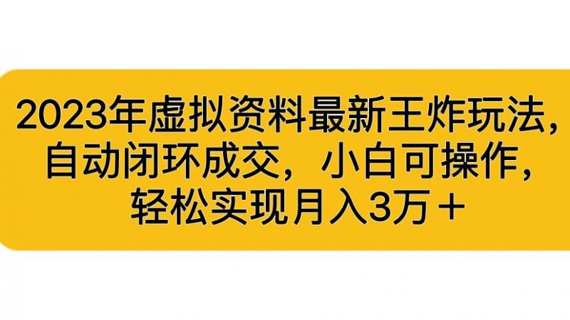 2023年虚拟资料最新王炸玩法，自动闭环成交，小白可操作，轻松实现月入3…昊趣阁资源网昊趣阁资源网