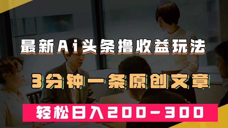 最新AI头条撸收益热门领域玩法,3分钟一条原创文章,轻松日入200-300+昊趣阁资源网昊趣阁资源网