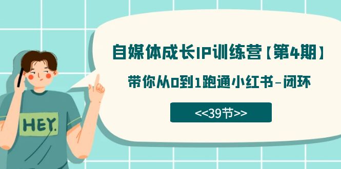 自媒体-成长IP训练营【第4期】：带你从0到1跑通小红书-闭环（39节）昊趣阁资源网昊趣阁资源网