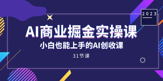 AI商业掘金实操课,小白也能上手的AI创收课(31课)昊趣阁资源网昊趣阁资源网