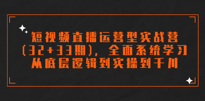 短视频直播运营型实战营(32+33期),全面系统学习,从底层逻辑到实操到千川昊趣阁资源网昊趣阁资源网