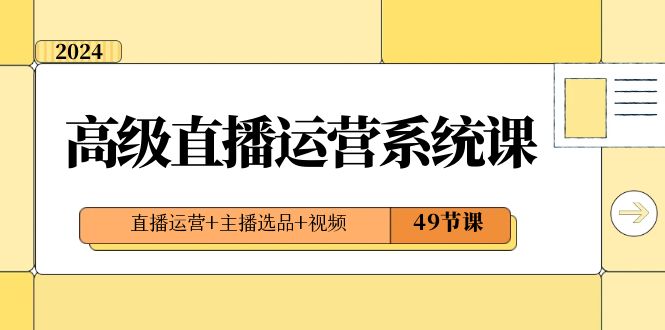 2024高级直播·运营系统课,直播运营+主播选品+视频(49节课)昊趣阁资源网昊趣阁资源网