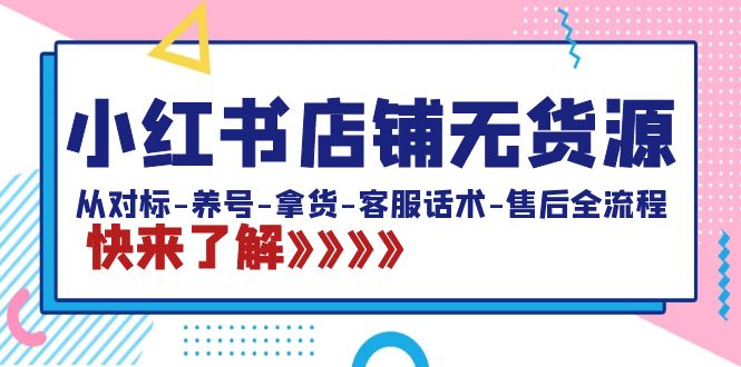 小红书店铺无货源：从对标-养号-拿货-客服话术-售后全流程（20节课）昊趣阁资源网昊趣阁资源网