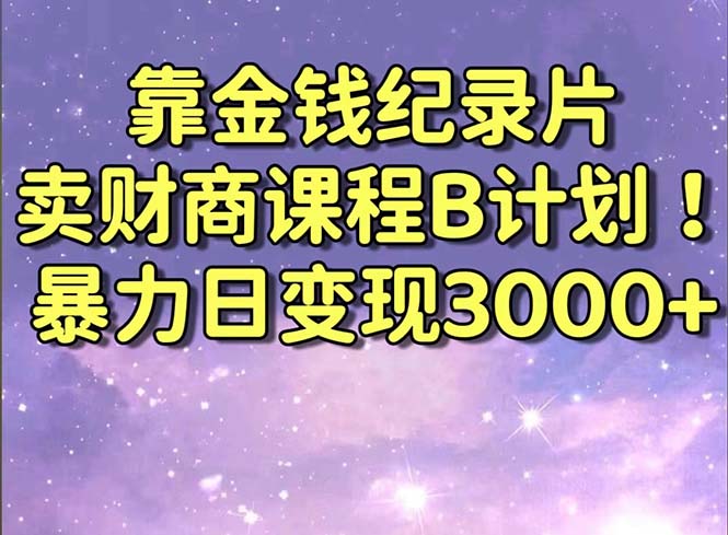 靠金钱纪录片卖财商课程B计划！暴力日变现3000+，喂饭式干货教程！昊趣阁资源网昊趣阁资源网