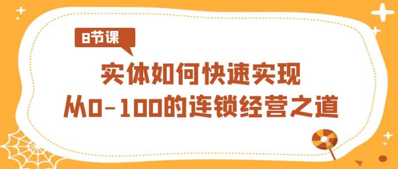 实体·如何快速实现从0-100的连锁经营之道(8节视频课)昊趣阁资源网昊趣阁资源网