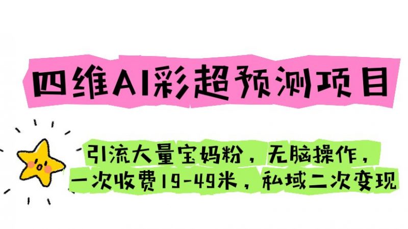 四维AI彩超预测项目 引流大量宝妈粉 无脑操作 一次收费19-49 私域二次变现昊趣阁资源网昊趣阁资源网