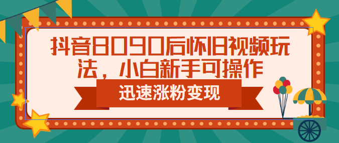 抖音8090后怀旧视频玩法，小白新手可操作，迅速涨粉变现（教程+素材）昊趣阁资源网昊趣阁资源网