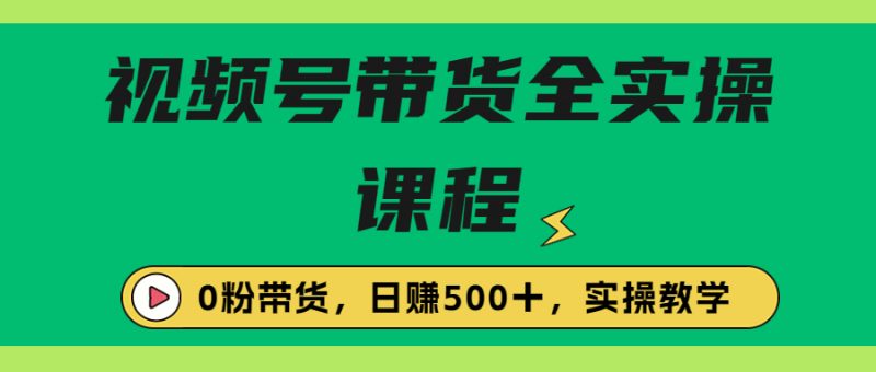 收费1980的视频号带货保姆级全实操教程，0粉带货昊趣阁资源网昊趣阁资源网