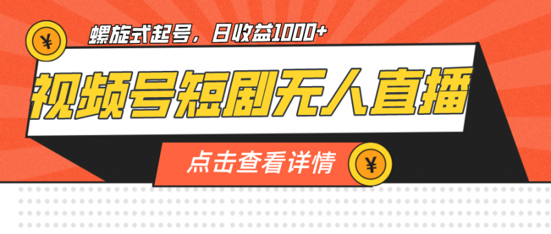 视频号短剧无人直播，螺旋起号，单号日收益1000+昊趣阁资源网昊趣阁资源网