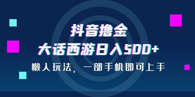 抖音撸金,大话西游日入500+,懒人玩法,一部手机即可上手昊趣阁资源网昊趣阁资源网