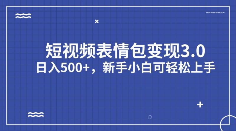 短视频表情包变现项目3.0，日入500+，新手小白轻松上手（教程+资料）昊趣阁资源网昊趣阁资源网