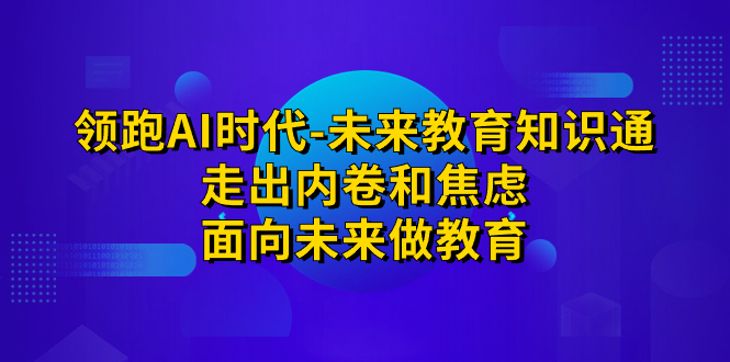 领跑·AI时代-未来教育·知识通:走出内卷和焦虑,面向未来做教育昊趣阁资源网昊趣阁资源网