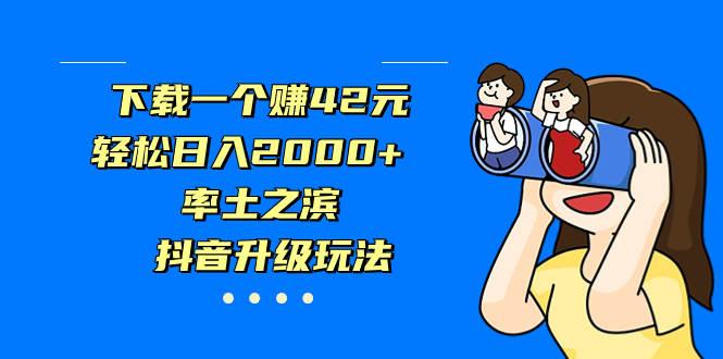 下载一个赚42元，轻松日入2000+，率土之滨，抖音升级玩法昊趣阁资源网昊趣阁资源网