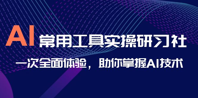 AI-常用工具实操研习社,一次全面体验,助你掌握AI技术昊趣阁资源网昊趣阁资源网
