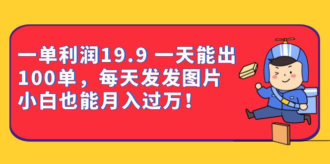 一单利润19.9 一天能出100单,每天发发图片 小白也能月入过万(教程+资料)昊趣阁资源网昊趣阁资源网