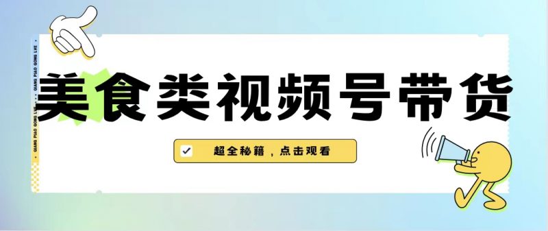 美食类视频号带货【内含去重方法】昊趣阁资源网昊趣阁资源网